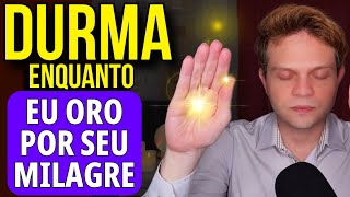DURMA ENQUANTO EU PEÇO PARA DEUS REALIZAR UM MILAGRE EM SUA VIDA