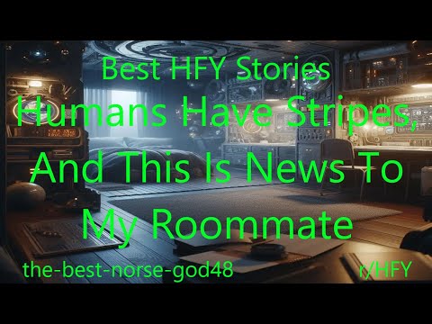 Best HFY Stories: Humans Have Stripes, And This Is News To My Roommate
