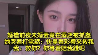 婚禮前夜，未婚妻竟在酒店被抓姦，她哭着打電話：快拿着彩禮來救我，我：救你？你等着賠我錢吧