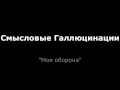 Смысловые Галлюцинации - Моя Оборона 