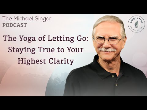 The Yoga of Letting Go—Staying True to Your Highest Clarity | The Michael Singer Podcast