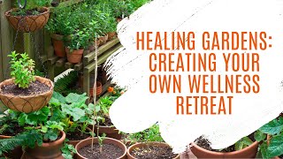 Healing Gardens: Creating Your Own Wellness Retreat