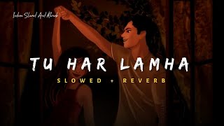 Tu Har Lamha - Arijit Singh Song  Slowed And Rever