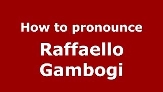 How to pronounce Raffaello Gambogi