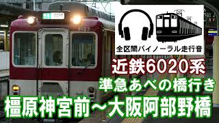 [全区間バイノーラル走行音]近鉄6020系　大阪阿部野橋行き準急　橿原神宮前～大阪阿部野橋