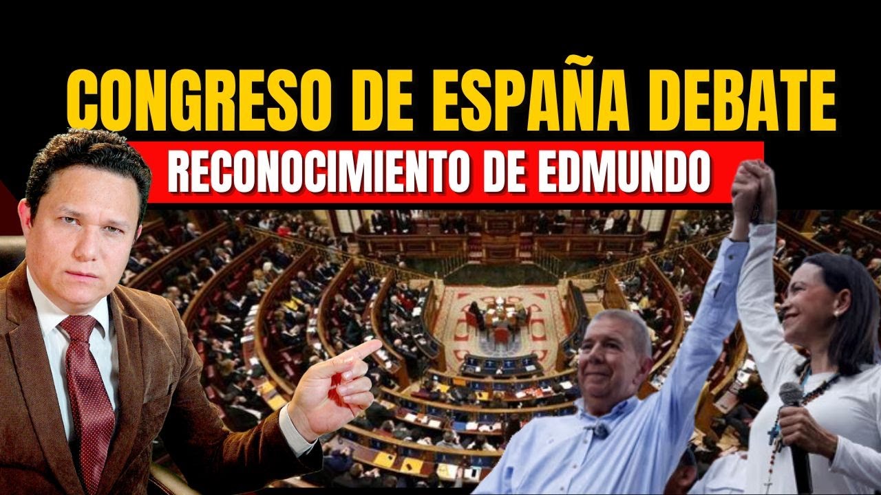 CONGRESO DE DIPUTADOS DE ESPAÑA DEBATE EL RECONOCIMIENTO DE EDMUNDO COMO PRESIDENTE ELECTO