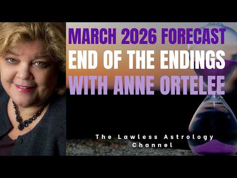 End of the Endings: March 2026 Astrology Forecast with Anne Ortelee