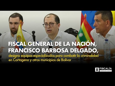 Fiscal General de la Nación, Francisco Barbosa Delgado, designa equipos especializados para combatir la criminalidad en Cartagena y otros municipios de Bolívar