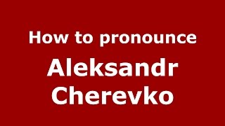 How to pronounce Aleksandr Cherevko