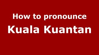 How to pronounce Kuala Kuantan