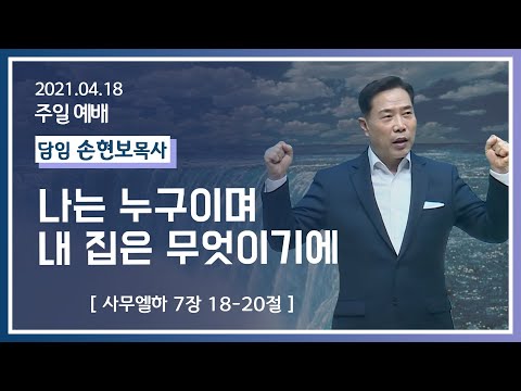 [2021-04-18] 주일2부예배 손현보목사: 나는 누구이며 내 집은 무엇이기에 (삼하7장18절~20절)