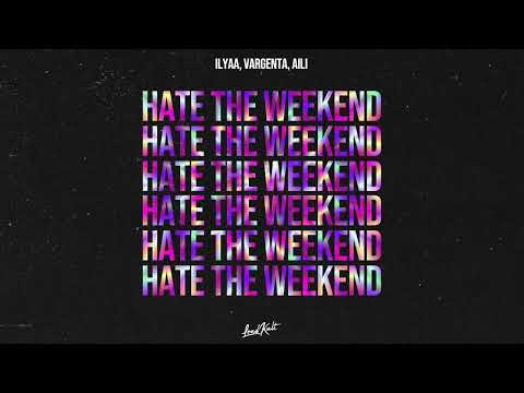 ILYAA, VARGENTA, Aili - Hate The Weekend