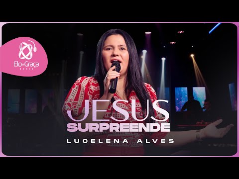 Lucelena Alves - Jesus Surprrende (ClipeOficial)