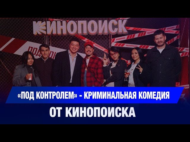 «Под контролем»: Кинопоиск презентовал свой сериал в Казахстане
