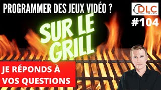 DLC 104 : SUR LE GRILL ! Je réponds à vos questions sur la programmation de jeux vidéo