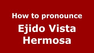 How to pronounce Ejido Vista Hermosa