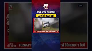 Yozgat’ta feci kaza: Öğrenci servisi devrildi! 3 kişi öldü, 7 kişi yar