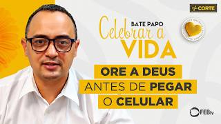 Ore a Deus antes de pegar o celular | Bate Papo Celebrar a Vida