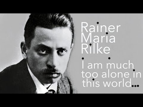 I AM TOO MUCH ALONE IN THIS WORLD... Rainer Maria Rilke