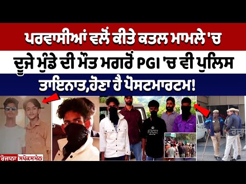 ਪਰਵਾਸੀਆਂ ਵਲੋਂ ਕੀਤੇ ਕਤਲ ਮਾਮਲੇ 'ਚ ਦੂਜੇ ਮੁੰਡੇ ਦੀ ਮੌਤ ਮਗਰੋਂ PGI 'ਚ ਵੀ ਪੁਲਿਸ ਤਾਇਨਾਤ,ਹੋਣਾ ਹੈ ਪੋਸਟਮਾਰਟਮ!
