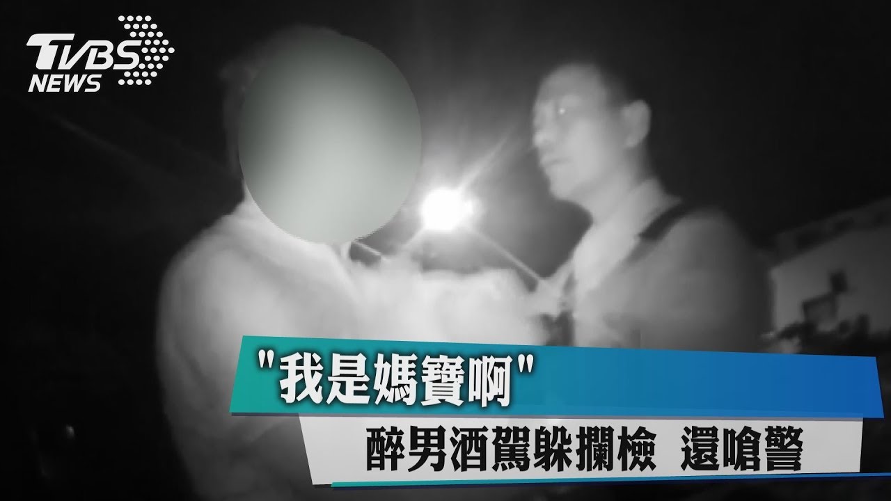 「我是媽寶啊」 醉男酒駕躲攔檢還嗆警
