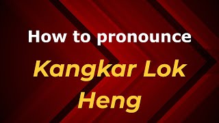 How to pronounce Kangkar Lok Heng