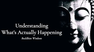 Understanding What's Actually Happening — Buddhist Wisdom