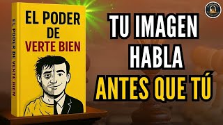 EL PODER DE VERTE BIEN: Tu imagen HABLA ANTES que TÚ Audiolibro completo