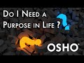 OSHO Do I Need To Find A Purpose In Life