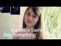 Саша Капустина - Say Something (cover.) 