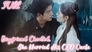 Seeing her fiance cheating, Cinderella turned around and married his CEO uncle