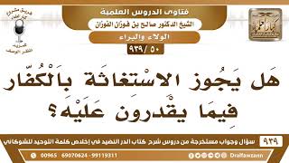 [50 -939] هل يجوز الاستغاثة بالكفار فيما يقدرون عليه؟ - الشيخ صالح الفوزان image