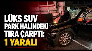 Lüks SUV Park Halindeki Tıra Çarptı 1 Yaralı