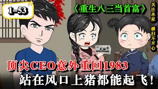 🔥顶尖CEO意外重回1983，站在风口上猪都能起飞！《重生八三当首富》EP1-53 #動漫 #水星漫改 #沙雕动画 #沙雕動漫 #逆袭 #逆襲 #重生