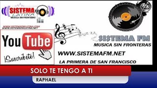 SOLO TE TENGO A TI -  RAPHAEL