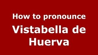 How to pronounce Vistabella De Huerva