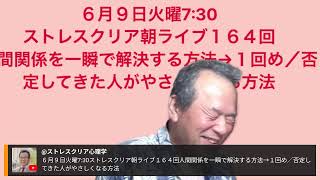 ６月９日火曜7:30 ストレスクリア朝ライブ１６４回 人間関係を一瞬で解決する方法→１回め／否定してきた人がやさしくなる方法