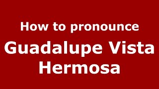 How to pronounce Guadalupe Vista Hermosa