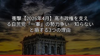 衝撃【2026年4月】高市政権を支える自民党「一軍」の勢力争い…知らないと損する3つの理由
