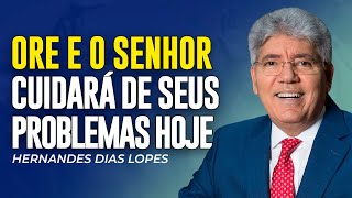 Hernandes Dias Lopes | ORE E O SENHOR CUIDARÁ DE SEUS PROBLEMAS