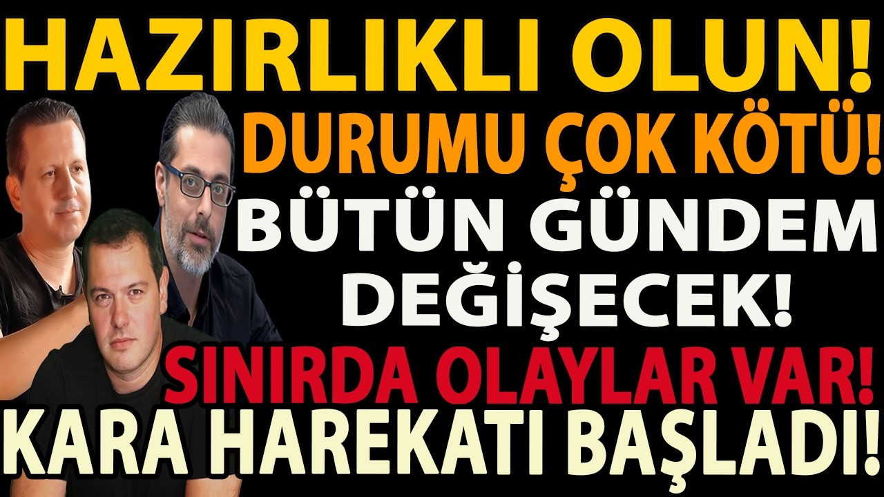 HAZIRLIKLI OLUN! DURUMU ÇOK KÖTÜ! BÜTÜN GÜNDEM DEĞİŞECEK! SINIRDA OLAYLAR VAR! KARA HAREKATI BAŞLADI
