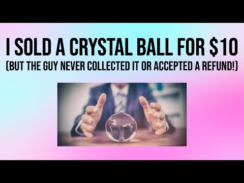 I sold a crystal ball for $10 but the guy never collected it or accepted a refund