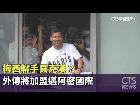 梅西聯手貝克漢？　外傳將加盟邁阿密國際