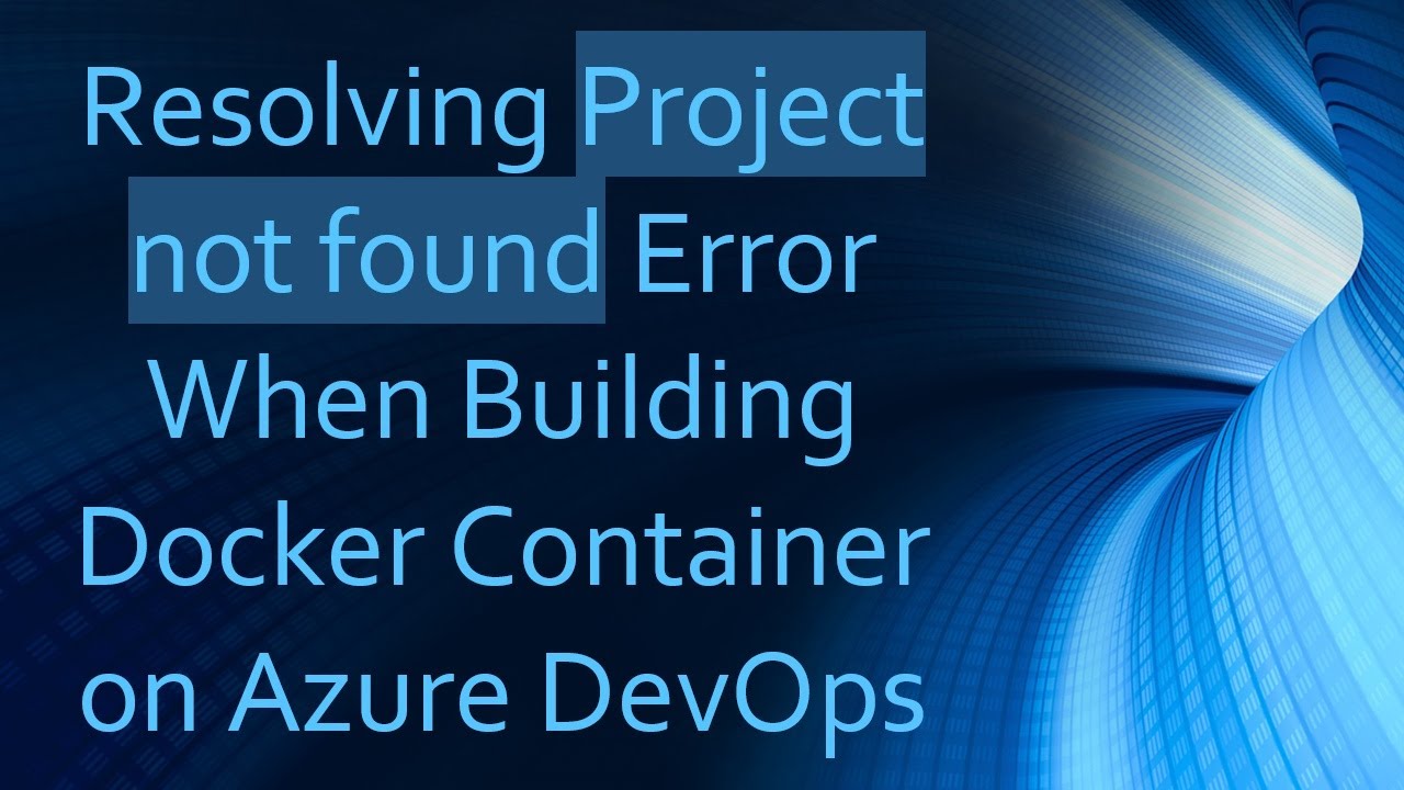 Resolving Project not found Error When Building Docker Container on Azure DevOps