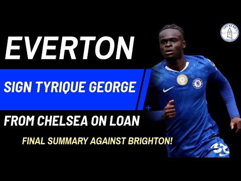 EVERTON SIGN TYRIQUE GEORGE FROM CHELSEA ON LOAN! + FINAL SUMMARY AGAINST BRIGHTON!