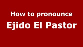 How to pronounce Ejido El Pastor
