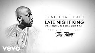 Trae Tha Truth - Late Night King (Audio) ft. Jeremih, Ty Dolla $ign, T.I.