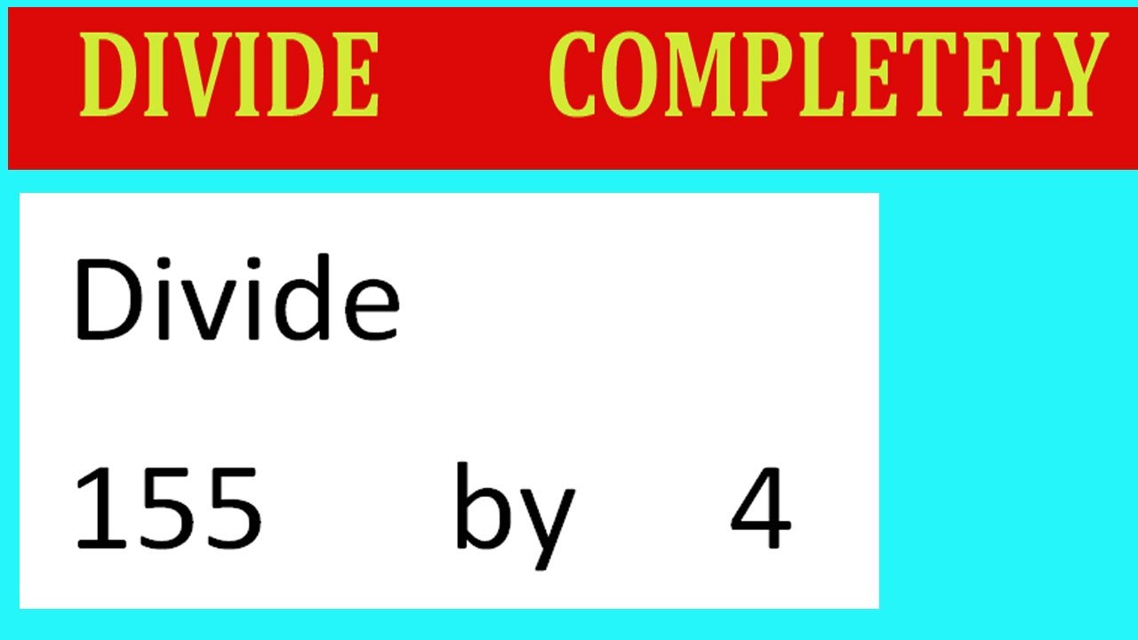 Divide     155      by     4  Divide   completely