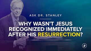 Why wasn't Jesus recognized immediately following His resurrection? (Ask Dr. Stanley)