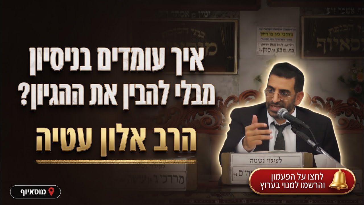 הרב אלון עטיה • איך עומדים בניסיון כשלא מבינים את ההיגיון?